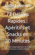 77 D?lices Rapides: Ap?ritifs et Snacks en 30 Minutes: Le Manuel Indispensable pour des Petits Plats Conviviaux et Faciles ? R?aliser