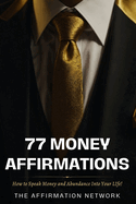 77 Money Affirmations: How to Speak Money and Abundance Into Your LIfe!