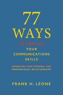77 Ways To Perfect Your Communications Skills: Enhancing Your Personal and Professional Relationships
