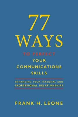 77 Ways To Perfect Your Communications Skills: Enhancing Your Personal and Professional Relationships - Leone, Frank H