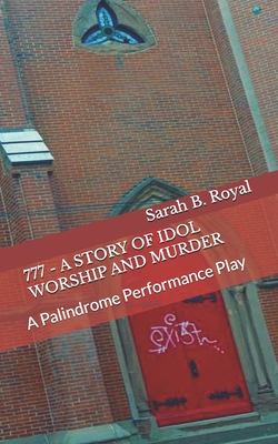 777 - A Story of Idol Worship and Murder: A Palindrome Performance Play - Royal, Sarah B