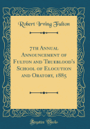 7th Annual Announcement of Fulton and Trueblood's School of Elocution and Oratory, 1885 (Classic Reprint)