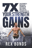 7X Your Strength Gains: Calisthenics & Bodyweight Training For Men, Women, And Clueless Beginners Over 50