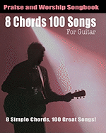 8 Chords 100 Songs Praise and Worship Songbook: Praise and Worship Chord Songbook