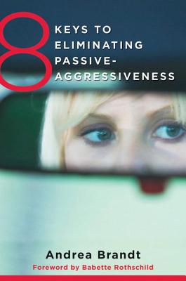 8 Keys to Eliminating Passive-Aggressiveness - Brandt, Andrea, and Rothschild, Babette (Foreword by)