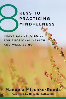 8 Keys to Practicing Mindfulness: Practical Strategies for Emotional Health and Well-Being - Mischke Reeds, Manuela, and Rothschild, Babette (Foreword by)