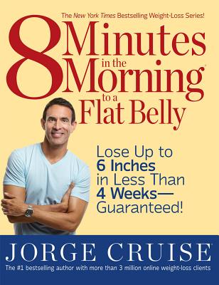 8 Minutes in the Morning to a Flat Belly: Lose Up to 6 Inches in Less Than 4 Weeks--Guaranteed! - Cruise, Jorge