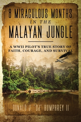 8 Miraculous Months in the Malayan Jungle: A WWII Pilot's True Story of Faith, Courage, and Survival - Humphrey, Donald J Dj, II
