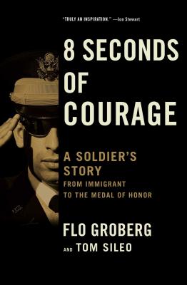 8 Seconds of Courage: A Soldier's Story from Immigrant to the Medal of Honor - Groberg, Flo, and Sileo, Tom