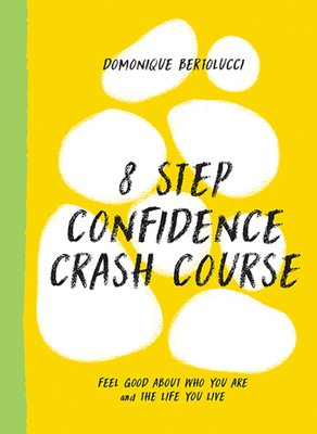 8 Step Confidence Crash Course: Feel Good About Who You Are and the Life You Live - Bertolucci, Domonique