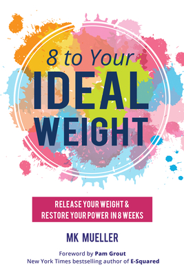 8 to Your Ideal Weight: Release Your Weight & Restore Your Power in 8 Weeks (Clean Eating, Healthy Lifestyle, Lose Weight, Body Kindness, Weight Loss for Women) - Mueller, Mk, and Grout, Pam (Foreword by)
