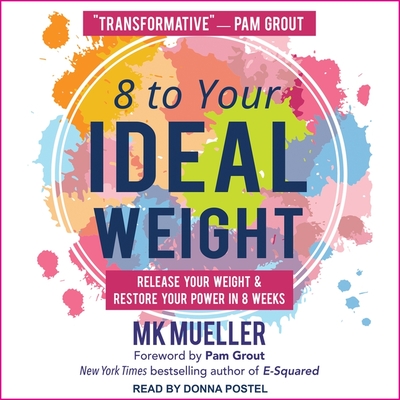 8 to Your Ideal Weight: Release Your Weight & Restore Your Power in 8 Weeks - Postel, Donna (Read by), and Grout, Pam (Contributions by), and Mueller, Mk