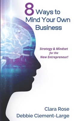 8 Ways To Mind Your Own Business: Strategy & Mindset for the New Entrepreneur - Clement-Large, Debbie, and Rose, Clara