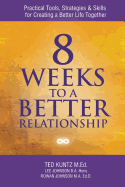 8 Weeks to a Better Relationship: Practical Tools, Strategies and Skills for Creating a Better Life Together - Johnson, Lee, and Johnson, Rowan, and Kuntz, Ted
