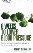 8 Weeks to Lower Blood Pressure: Take the Pressure Off Your Heart without the Use of Prescription Drugs
