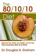 80/10/10 Diet: Balancing Your Health, Your Weight, and Your Life One Luscious Bite at a Time - Graham, Douglas N