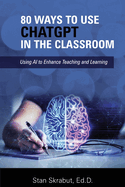80 Ways to Use ChatGPT in the Classroom: Using AI to Enhance Teaching and Learning