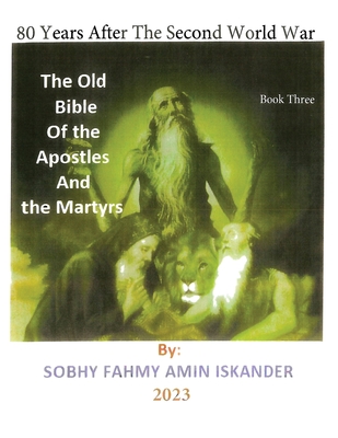 80 Years After the Second World War: The Old Bible Of the Apostles And the Martyrs: Book 3 - Iskander, Sobhy Fahmy Amin