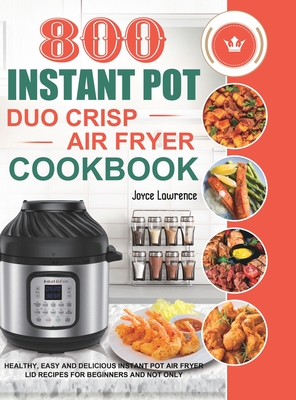 800 Instant Pot Duo Crisp Air Fryer Cookbook: Healthy, Easy and Delicious Instant Pot Duo Crisp Air Fryer Recipes for Beginners and Not Only - Lawrence, Joyce