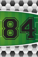 84 Journal: A Soccer Jersey Number #84 Eighty Four Sports Notebook For Writing And Notes: Great Personalized Gift For All Football Players, Coaches, And Fans (Futbol Ball Field Pitch Print)