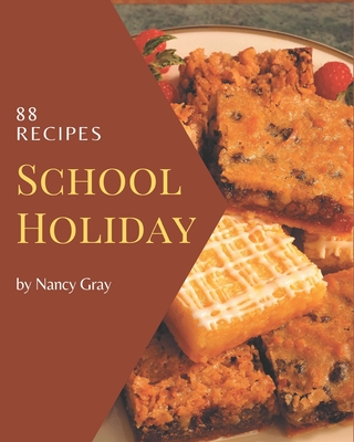 88 School Holiday Recipes: Unlocking Appetizing Recipes in The Best School Holiday Cookbook! - Gray, Nancy