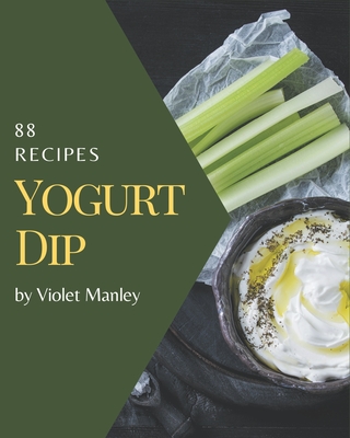 88 Yogurt Dip Recipes: Best Yogurt Dip Cookbook for Dummies - Manley, Violet