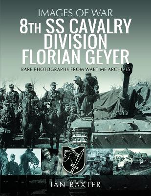 8th SS Cavalry Division Florian Geyer: Rare Photographs from Wartime Archives - Baxter, Ian