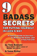 9 Badass Secrets for Putting Yourself in Luck's Way: A Concise Guide to Success - To Winning the Game, and a Truly Fun Life