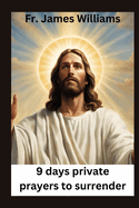 9 days Private prayers for surrender: embracing the Powerful novena for surrendering all to GOD's will to unlock Intercession and divine providence