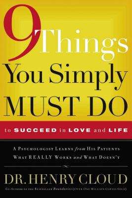 9 Things You Simply Must Do to Succeed in Love and Life: A Psychologist Learns from His Patients What Really Works and What Doesn't - Cloud, Henry, Dr.
