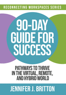 90-Day Guide for Success: Pathways to Thrive in the Virtual, Remote, and Hybrid World
