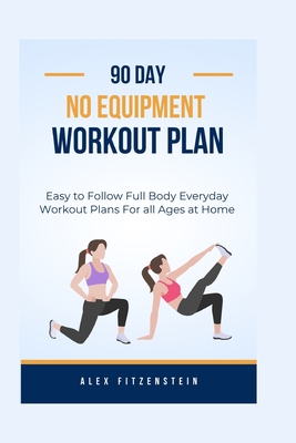 90-day no Equipment Workout Plan: Easy to Follow Full Body Everyday Workout Plans for all Ages at Home - Fitzenstein, Alex