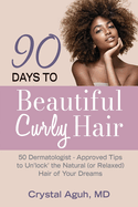 90 Days to Beautiful Curly Hair: 50 Dermatologist-Approved Tips to Un"lock" The Natural (or Relaxed) Hair of Your Dreams