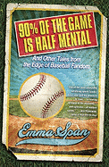 90% of the Game Is Half Mental: And Other Tales from the Edge of Baseball Fandom