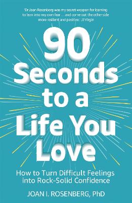 90 Seconds to a Life You Love: How to Turn Difficult Feelings into Rock-Solid Confidence - Rosenberg, Joan, Dr.