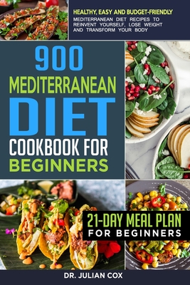 900 Mediterranean diet cookbook for beginners: Healthy, Easy and Budget-Friendly Mediterranean Diet Recipes to Reinvent Yourself, Lose Weight and Transform your Body - 21-Day Meal Plan for Beginners. - Cox, Dr.