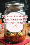 94 Instant Pot Meals in a Jar: Convenient and Delicious Recipes to Try