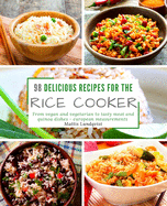 98 Delicious Recipes for the Rice Cooker: From Vegan and Vegetarian to Tasty Meat and Quinoa Dishes: European Measurements