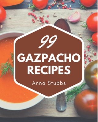 99 Gazpacho Recipes: Explore Gazpacho Cookbook NOW! - Stubbs, Anna