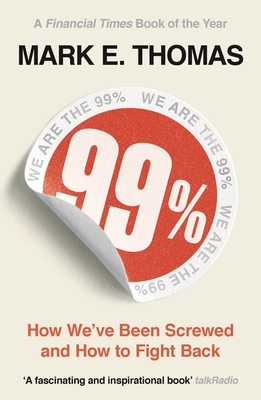 99%: How We've Been Screwed and How to Fight Back - Thomas, Mark