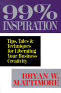 99% Inspiration: Tips, Tales, and Techniques for Liberating Your Business Creativity - Mattimore, Bryan W