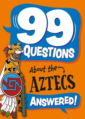 99 Questions About: The Aztecs - Savery, Annabel