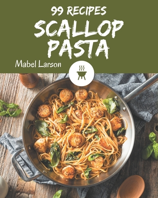 99 Scallop Pasta Recipes: I Love Scallop Pasta Cookbook! - Larson, Mabel