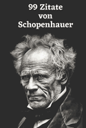 99 Zitate von Arthur Schopenhauer: Einblicke in die Tiefe der Philosophie: Erforschen Sie Schopenhauers Weltanschauung - Weisheiten eines groen Denkers