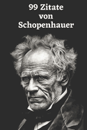99 Zitate von Arthur Schopenhauer: Einblicke in die Tiefe der Philosophie: Erforschen Sie Schopenhauers Weltanschauung - Weisheiten eines gro?en Denkers