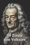 99 Zitate von Voltaire: Gedanken eines Aufkl?rungsphilosophen: Entdecken Sie die Tiefe und Weisheit Voltaires - Einflussreiche Zitate f?r moderne Denker