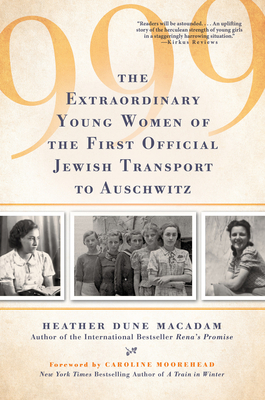 999: The Extraordinary Young Women of the First Official Jewish Transport to Auschwitz - MacAdam, Heather Dune, and Moorehead, Caroline (Foreword by)