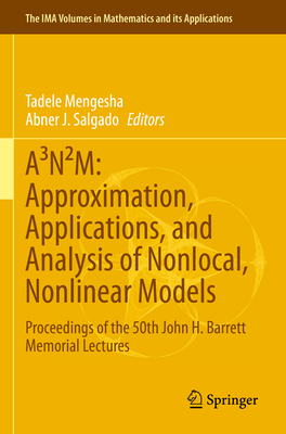 ANM: Approximation, Applications, and Analysis of Nonlocal, Nonlinear Models: Proceedings of the 50th John H. Barrett Memorial Lectures - Mengesha, Tadele (Editor), and Salgado, Abner J. (Editor)