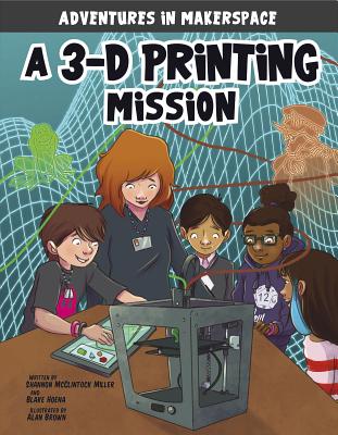 A 3-D Printing Mission - McClintock Miller, Shannon, and Mallman, Mark (Producer), and Hoena, Blake