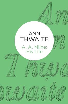 A. A. Milne: His Life - Thwaite, Ann